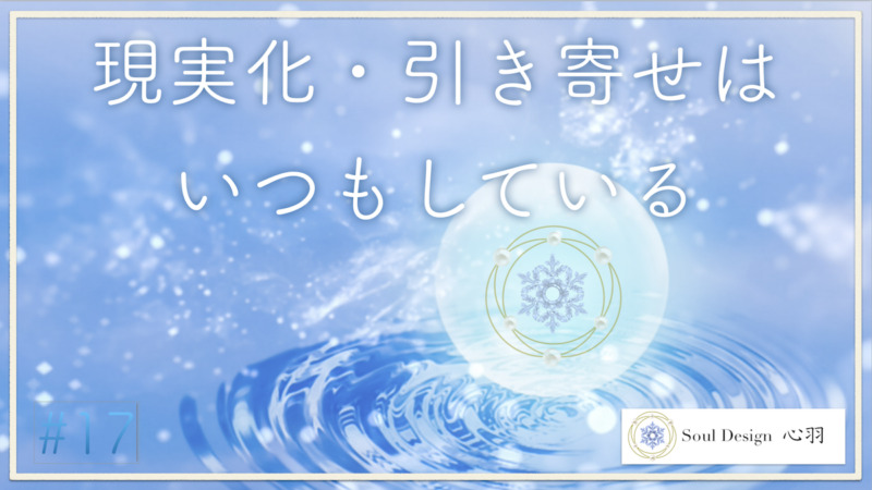 【17回】引き寄せ・現実化は誰でもいつでもしている
